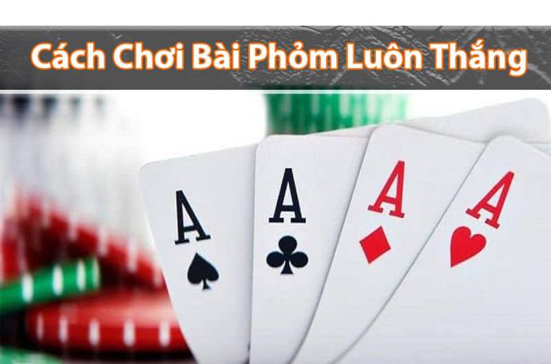 Kinh nghiệm chơi phỏm luôn thắng